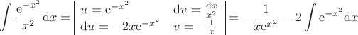 $$\int{\frac{\mathrm{e}^{-x^2}}{x^2}\mathrm{d}x} = \begin{array}{|ll|}{u = \mathrm{e}^{-x^2} & \mathrm{d}v = \frac{\mathrm{d}x}{x^2} \\
\mathrm{d}u = -2x\mathrm{e}^{-x^2} & v = -\frac{1}{x}}\end{array} = -\frac{1}{x\mathrm{e}^{x^2}} - 2 \int{\mathrm{e}^{-x^2}}\mathrm{d}x$$