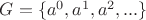 $G = \{ a^0, a^1, a^2, ...\}$