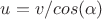 $u = v/cos(\alpha)$
