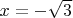 $x=-\sqrt{3}$