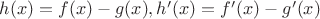 $h(x)=f(x)-g(x), h'(x)=f'(x)-g'(x)$