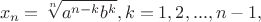 $$x_n=\sqrt[n]{a^{n-k}b^k},   k=1,2, ... , n-1,$$