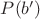 $P(b')$ $P(b')$