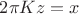 $2\pi K z = x $