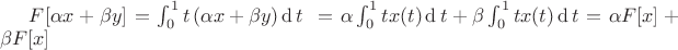 $F\lbrack\alpha x+\beta y\rbrack=\int_0^1t\left(\alpha x+\beta y\right)\operatorname dt\;=\alpha\int_0^1tx(t)\operatorname dt+\beta\int_0^1tx(t)\operatorname dt=\alpha F\lbrack x\rbrack+\beta F\lbrack x\rbrack$