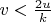 $v<\frac{2u}{k}$