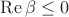 $\mathrm{Re}\, \beta \leq 0$