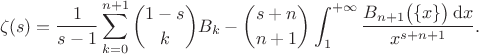 $$\zeta(s) = \frac{1}{s-1} \sum_{k=0}^{n+1}\binom{1-s}{k}B_{k} - \binom{s+n}{n+1} \int_{1}^{+\infty}\frac{B_{n+1}\bigl(\{x\}\bigr)\,\mathrm{d}x}{x^{s+n+1}}.$$