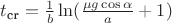 $t_{\text{cr}} = \frac{1}{b} \ln (\frac{\mu g \cos \alpha}{a} +1)$