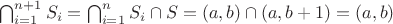 $\bigcap^{n + 1}_{i = 1}S_{i} = \bigcap^{n}_{i = 1}S_{i} \cap S = (a, b) \cap (a, b + 1) = (a, b)$