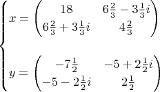 $$\begin{cases}x=\begin{pmatrix}18&6\tfrac{2}{3}-3\tfrac{1}{3}i\\6\tfrac{2}{3}+3\tfrac{1}{3}i&4\tfrac{2}{3}\end{pmatrix}\\ \\y=\begin{pmatrix}-7\tfrac{1}{2}&-5+2\tfrac{1}{2}i\\-5-2\tfrac{1}{2}i&2\tfrac{1}{2}\end{pmatrix}\end{cases}$$