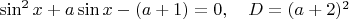 $\sin^2 x + a \sin x - (a + 1) = 0, \quad D=(a+2)^2$