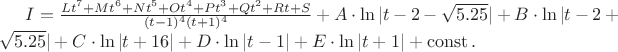 $I=\frac{Lt^7+Mt^6+Nt^5+Ot^4+Pt^3+Qt^2+Rt+S}{(t-1)^4(t+1)^4}+A\cdot\ln |t-2-\sqrt{5.25}|+B\cdot\ln |t-2+\sqrt{5.25}|+C\cdot\ln |t+16|+D\cdot\ln |t-1|+E\cdot\ln |t+1|+\operatorname{const}.$