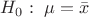 $H_0:\,\,\mu=\bar{x}$