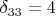 $\delta_{33}=4$