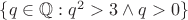 $\{q\in\mathbb{Q}:q^2>3\land q>0\}$
