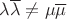 $\lambda\overline{\lambda}\neq\mu\overline{\mu}$