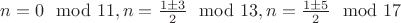 $n=0\mod 11,n=\frac{1\pm 3}{2}\mod 13,n=\frac{1\pm 5}{2}\mod 17$