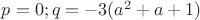 $p=0; q=-3(a^2+a+1)$