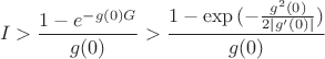 $$ I>\frac {1-e^{-g(0)G}}{g(0)}>\frac {1-\exp {(-\frac {g^2(0)}{2|g'(0)|})}}{g(0)}  $$