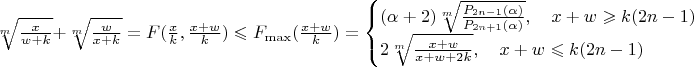 $\sqrt[m]{\frac{x}{w+k}}+\sqrt[m]{\frac{w}{x+k}}=F(\frac{x}{k}, \frac{x+w}{k})\leqslant F_{\max}(\frac{x+w}{k})=\begin{cases}
(\alpha+2)\sqrt[m]{\frac{P_{2n-1}(\alpha)}{P_{2n+1}(\alpha)}},\quad x+w\geqslant k(2n-1)\\
2\sqrt[m]{\frac{x+w}{x+w+2k}},\quad x+w\leqslant k(2n-1)
\end{cases}$