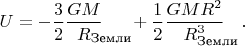 $U=-\dfrac{3}{2}\dfrac{GM}{R\lefteqn{\textstyle{}_\text{Земли}}}\hphantom{{}_\text{мли}}+\dfrac{1}{2}\dfrac{GMR^2}{R\lefteqn{\textstyle{}^3_\text{Земли}}\hphantom{{}^3}}\hphantom{{}_\text{ли}}.$