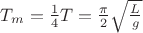 $T_m = {\frac 1 4}T = {\frac \pi 2}\sqrt{\frac L g} $