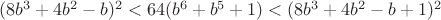 $(8b^3+4b^2-b)^2<64(b^6+b^5+1)<(8b^3+4b^2-b+1)^2$