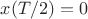 $x(T/2)=0$
