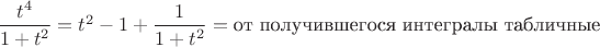 $\dfrac{t^4}{1+t^2}=t^2-1+\dfrac{1}{1+t^2}=\text{от получившегося интегралы табличные}$