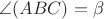 $\angle(ABC)=\beta$