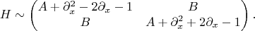 $$
H \sim \begin{pmatrix}
		A + \partial^2_x -2 \partial_x - 1 &B \\
 		B & A + \partial^2_x + 2 \partial_x - 1
	\end{pmatrix}.
$$