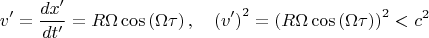 $$v^{\prime }=\frac{dx^{\prime }}{dt^{\prime }}=R\Omega \cos \left( \Omega
\tau \right) ,\quad \left( v^{\prime }\right) ^{2}=\left( R\Omega \cos
\left( \Omega \tau \right) \right) ^{2}<c^{2}
$$