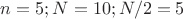 $n=5; N=10; N/2=5$
