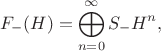 $$F_- (H)=\bigoplus\limits_{n=0}^\infty S_- H^n,$$