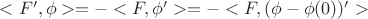 $<F',\phi>=-<F, \phi'>=-<F,(\phi-\phi(0))'>$