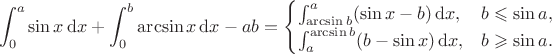 \[
\int_{0}^{a}\sin x\,\mathrm{d}x+\int_{0}^{b}\arcsin x\,\mathrm{d}x-ab=\begin{cases}
\int_{\arcsin b}^{a}(\sin x-b)\,\mathrm{d}x,&b\leqslant\sin a,\\
\int_{a}^{\arcsin b}(b-\sin x)\,\mathrm{d}x,&b\geqslant\sin a.
\end{cases}
\]