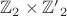 $\mathbb{Z}_2\times\mathbb{Z'}_2$