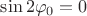 $\sin 2\varphi_0 = 0$