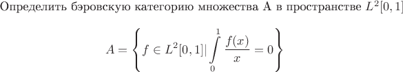 Определить бэровскую категорию множества A в пространстве $L^2[0, 1]$
$$A = \left\{ f \in L^2[0, 1]  |  \int\limits_0^1 \frac{f(x)}{x} = 0 \right\}