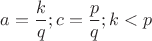 $a=\dfrac k q; c=\dfrac p q; k<p$