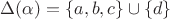 $\Delta(\alpha)=\{a,b,c\}\cup\{d\}$