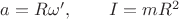 $\qquad a=R\omega',\qquad I=mR^2$