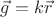$\vec{g}=k\vec{r}$