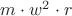 $m \cdot w^2 \cdot r$