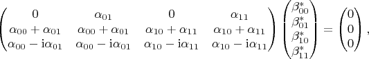$$\begin{pmatrix}
0 & \alpha_{01} & 0 & \alpha_{11} \\
\alpha_{00} + \alpha_{01} & \alpha_{00} + \alpha_{01} & \alpha_{10} + \alpha_{11} & \alpha_{10} + \alpha_{11} \\
\alpha_{00} - \mathrm{i} \alpha_{01} & \alpha_{00} - \mathrm{i} \alpha_{01} & \alpha_{10} - \mathrm{i} \alpha_{11} & \alpha_{10} - \mathrm{i} \alpha_{11}
\end{pmatrix}
\begin{pmatrix} 
\beta_{00}^{*} \\
\beta_{01}^{*} \\
\beta_{10}^{*} \\
\beta_{11}^{*}
\end{pmatrix}
=
\begin{pmatrix} 
0 \\
0 \\
0 
\end{pmatrix},
$$