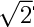\Large$\sqrt2$\hbox{\vrule height 9pt depth -7pt}