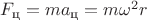$F_{\text{ц}}=ma_{\text{ц}}=m\omega^2r$