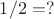 $1 / 2 = ?$