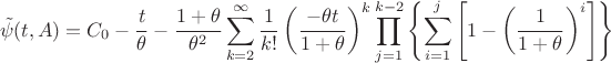 $$
\tilde{\psi}(t,A)
&=
C_0-\dfrac{t}{\theta}-\dfrac{1+\theta}{\theta^2}\sum_{k=2}^\infty\dfrac{1}{k!}\left(\dfrac{-\theta t}{1+\theta}\right)^{k}\prod_{j=1}^{k-2}\left\{\sum_{i=1}^{j}\left[1-\left(\dfrac{1}{1+\theta}\right)^{i}\right]\right\}
$$